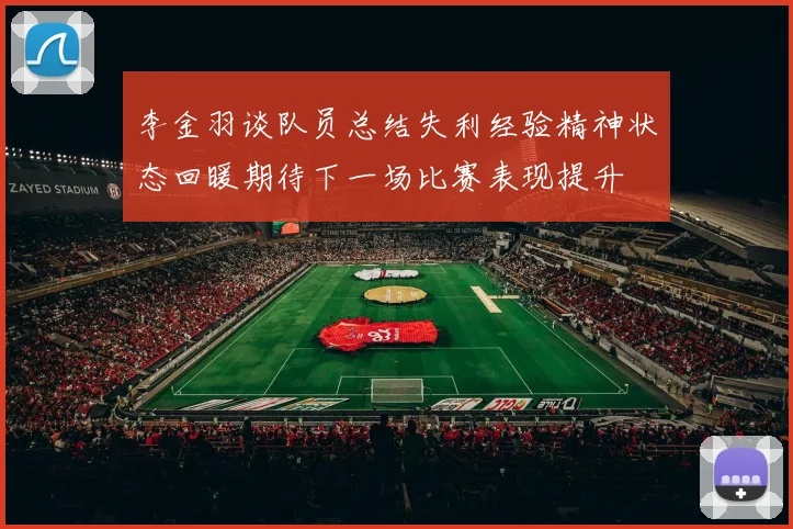 李金羽谈队员总结失利经验精神状态回暖期待下一场比赛表现提升