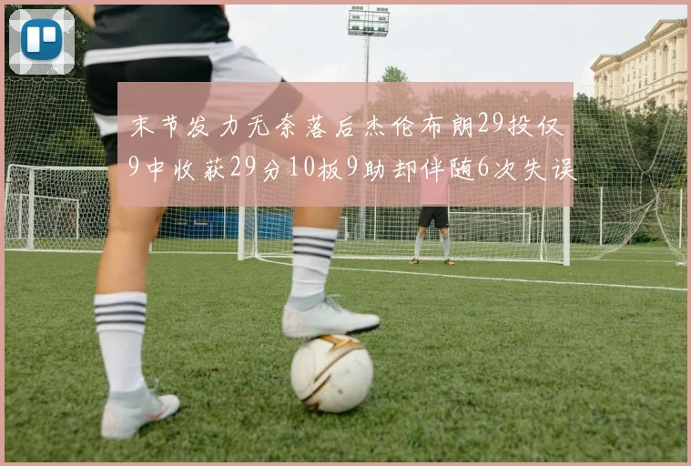 末节发力无奈落后杰伦布朗29投仅9中收获29分10板9助却伴随6次失误