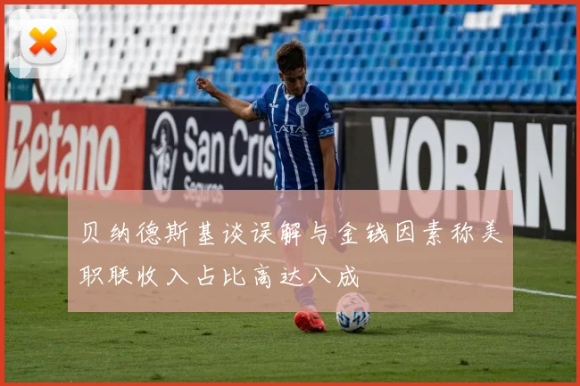 贝纳德斯基谈误解与金钱因素称美职联收入占比高达八成