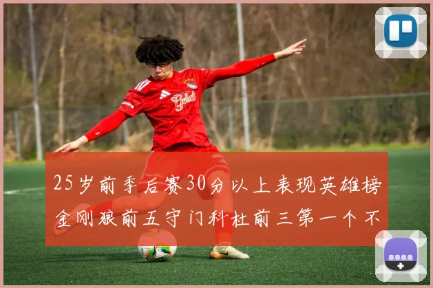 25岁前季后赛30分以上表现英雄榜金刚狼前五守门科杜前三第一个不以得分著称