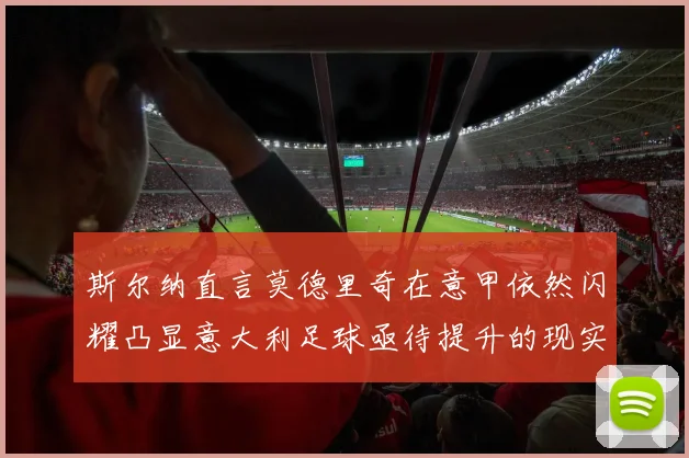 斯尔纳直言莫德里奇在意甲依然闪耀凸显意大利足球亟待提升的现实问题