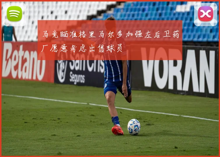 马竞瞄准格里马尔多加强左后卫药厂愿意考虑出售球员
