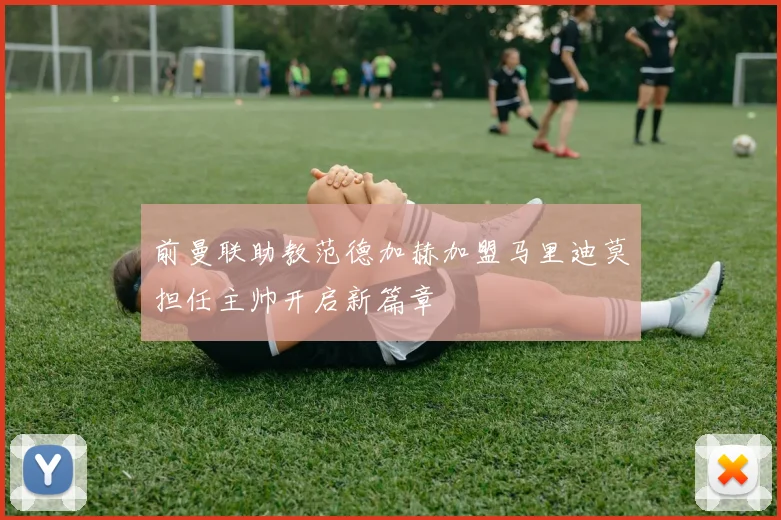 前曼联助教范德加赫加盟马里迪莫担任主帅开启新篇章