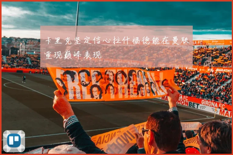 卡里克坚定信心拉什福德能在曼联重现巅峰表现
