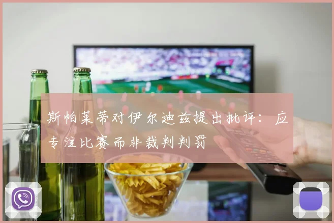 斯帕莱蒂对伊尔迪兹提出批评：应专注比赛而非裁判判罚