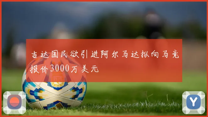 吉达国民欲引进阿尔马达拟向马竞报价3000万美元