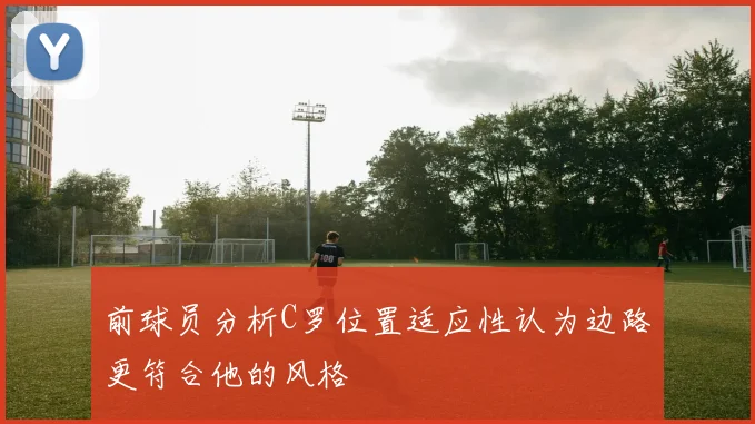 前球员分析C罗位置适应性认为边路更符合他的风格